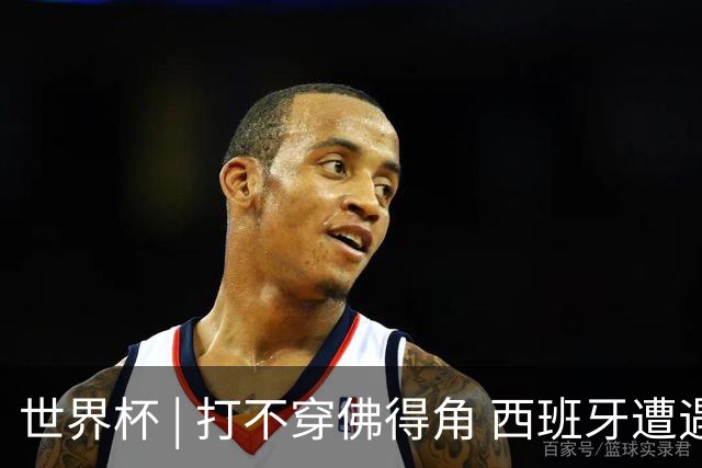 世界杯 | 打不穿佛得角 西班牙遭遇“系统局”?