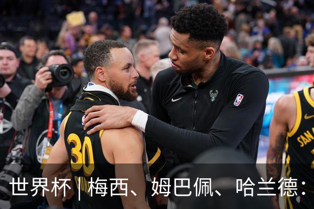世界杯 | 梅西、姆巴佩、哈兰德：足球的三种答案
