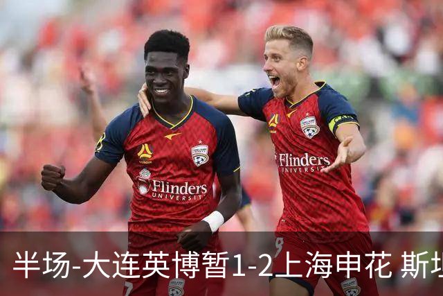 半场-大连英博暂1-2上海申花 斯坦丘破门 吴曦点射阿苏埃进球