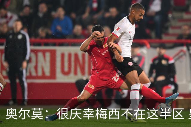 奥尔莫：很庆幸梅西不在这半区 皇马想破坏我们的稳定这很正常