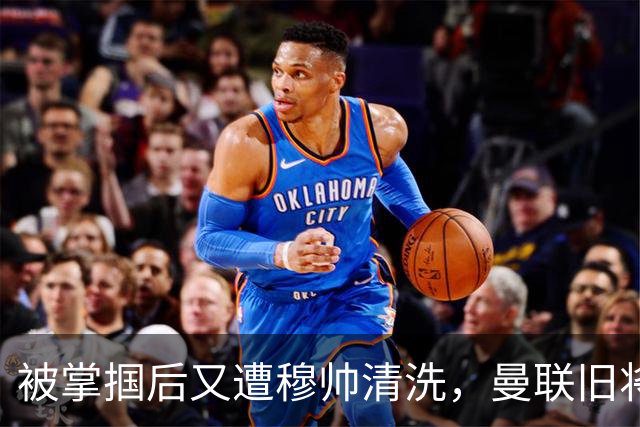 被掌掴后又遭穆帅清洗，曼联旧将有望回归，红魔今夏凑齐“三费”