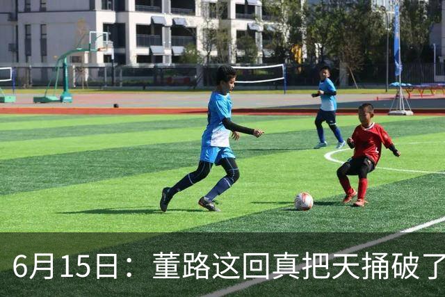 6月15日：董路这回真把天捅破了，西甲球队开出九千欧元签字费求签年轻球员刘凯源